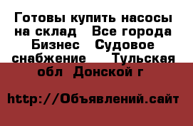 Готовы купить насосы на склад - Все города Бизнес » Судовое снабжение   . Тульская обл.,Донской г.